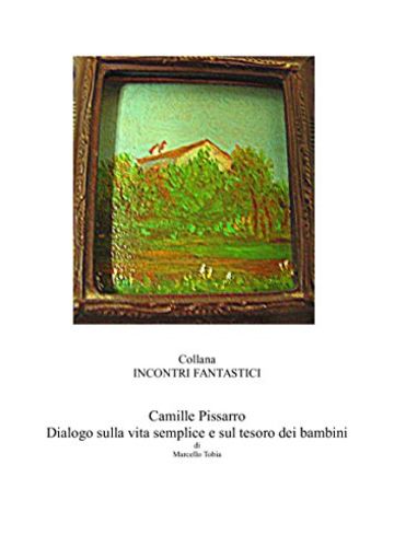Camille Pissarro - Dialogo sulla vita semplice e sul tesoro dei bambini (Incontri fantastici)